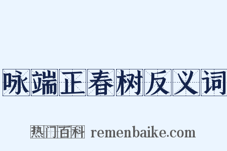 咏端正春树反义词是什么意思的图片